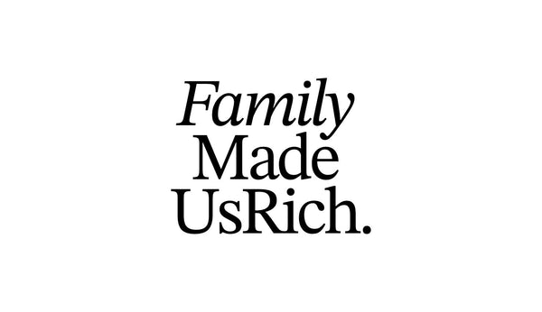 Family Made Us Rich.